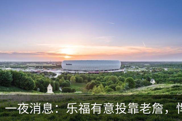 一夜消息：乐福有意投靠老詹，悍将去世原因曝光，奥萨尔超值续约