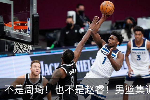 不是周琦！也不是赵睿！男篮集训名单最大遗珠，郭士强真不喜欢他