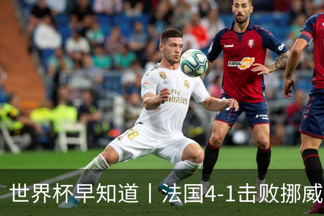 世界杯早知道丨法国4-1击败挪威小组第一出线 塞内加尔5-0伊拉克