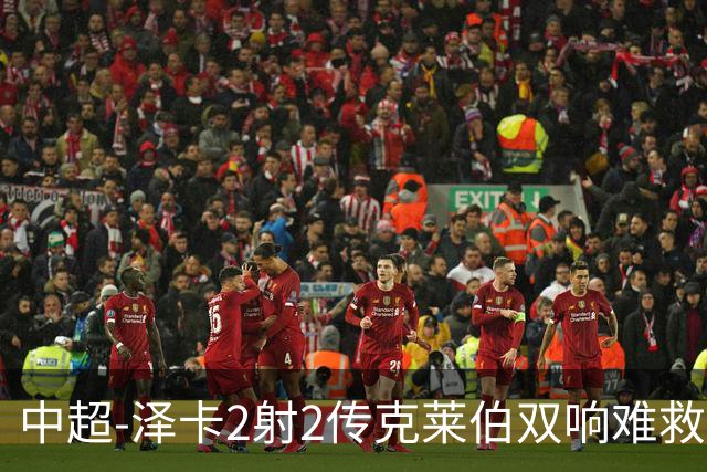 中超-泽卡2射2传克莱伯双响难救主 泰山4-3险胜玉昆