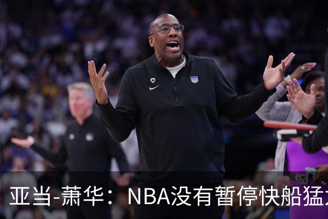 亚当-萧华：NBA没有暂停快船猛龙交易，伦纳德调查结果今年内出炉