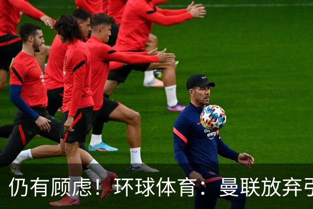 仍有顾虑！环球体育：曼联放弃引进埃德松因其多次接受膝盖手术