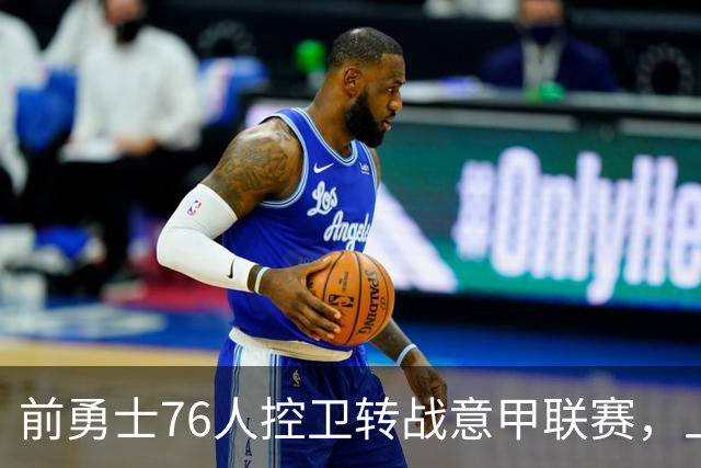 前勇士76人控卫转战意甲联赛，上赛季他在以色列赛场表现平平？