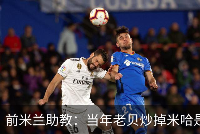 前米兰助教：当年老贝炒掉米哈是个错误；他们两人曾发生争吵