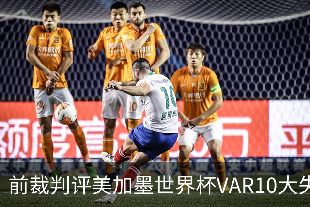 前裁判评美加墨世界杯VAR10大失误：塔、济科进球被取消在列