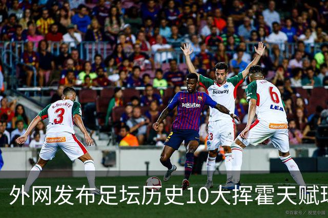 外网发布足坛历史10大挥霍天赋球星 热刺旧将阿里和巴神都没他惨