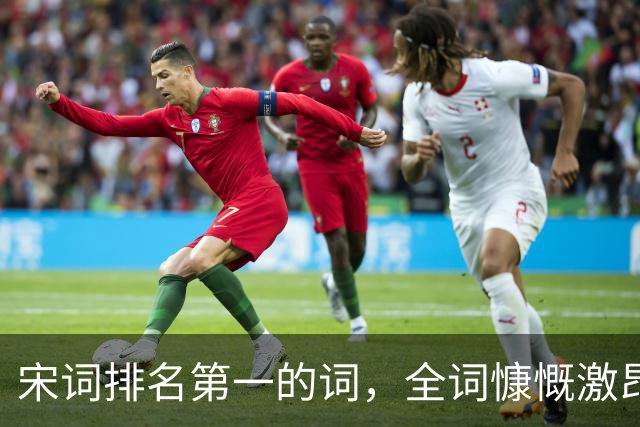 宋词排名第一的词，全词慷慨激昂，豪情万丈，被誉为一词压两宋