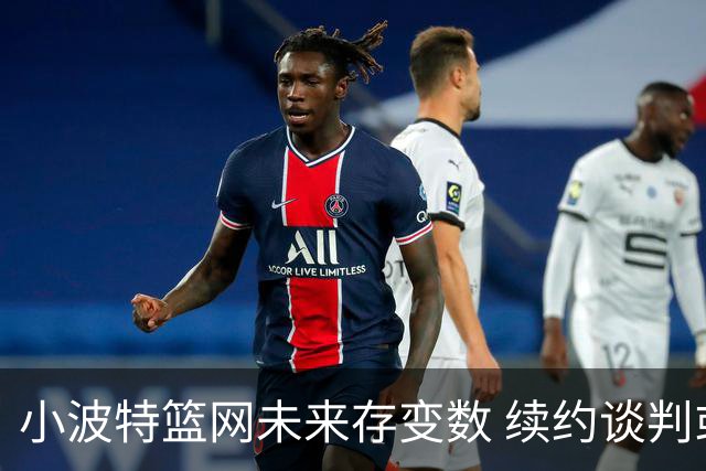 小波特篮网未来存变数 续约谈判或引交易