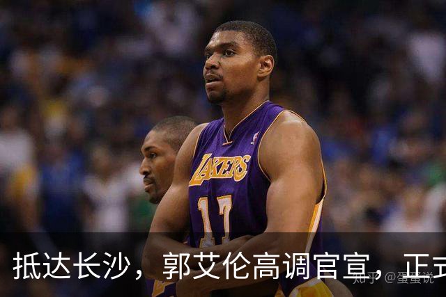 抵达长沙，郭艾伦高调官宣，正式签约，新岗位曝光，杨鸣公开送祝福