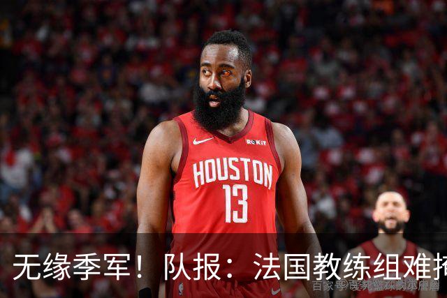 无缘季军！队报：法国教练组难掩失落，多名球员赛后已准备好度假