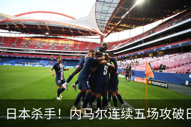 日本杀手！内马尔连续五场攻破日本球门 进9球历史最多