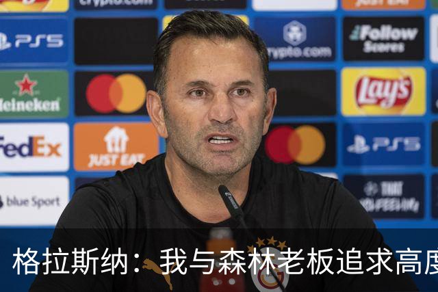 格拉斯纳：我与森林老板追求高度契合，彻底让我下定决心执教球队