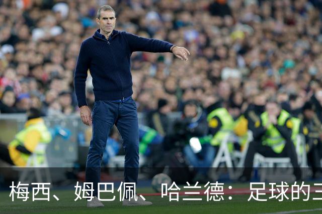 梅西、姆巴佩、哈兰德：足球的三种答案
