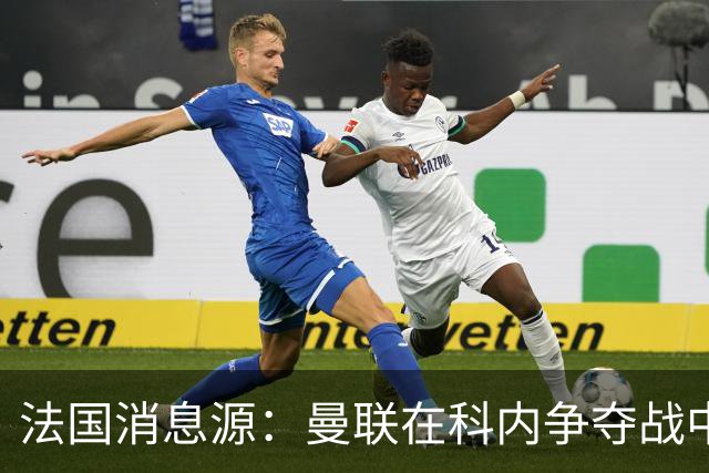 法国消息源：曼联在科内争夺战中领跑，巴莱巴仍是备选方案