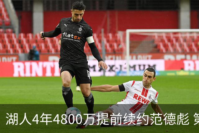 湖人4年4800万提前续约范德彪 第4年球员选项