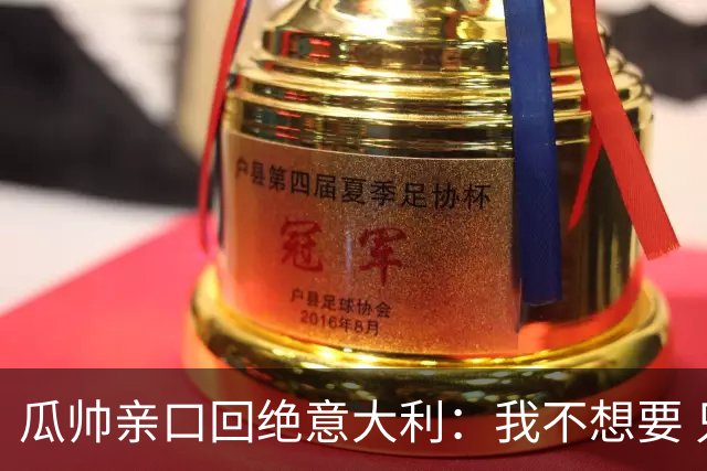 瓜帅亲口回绝意大利：我不想要 只想多陪家人少奔波
