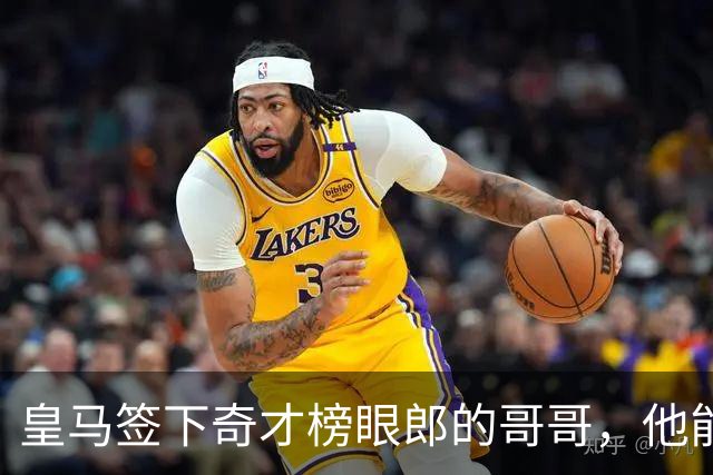 皇马签下奇才榜眼郎的哥哥，他能否成为欧洲赛场的优秀内线？