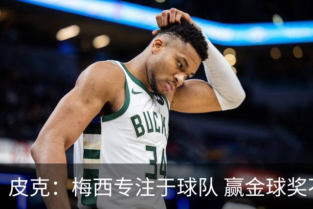 皮克：梅西专注于球队 赢金球奖不是他优先考虑