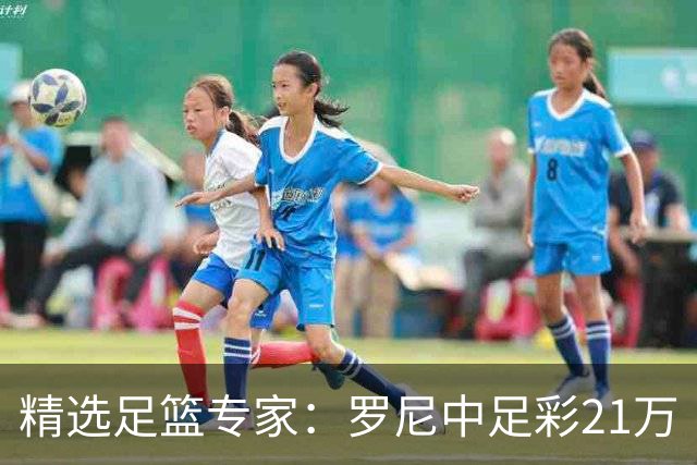 精选足篮专家：罗尼中足彩21万 白衣解球中15万