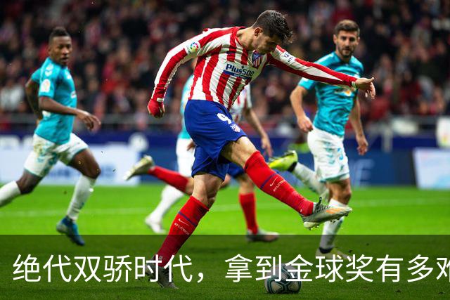 绝代双骄时代，拿到金球奖有多难？仅2人成功夺魁，莱万最可惜