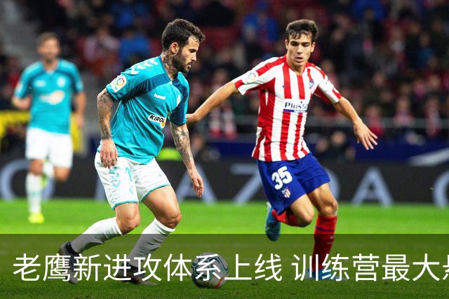 老鹰新进攻体系上线 训练营最大悬念直接压在赫茨身上