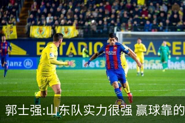 郭士强:山东队实力很强 赢球靠的是团队和防守