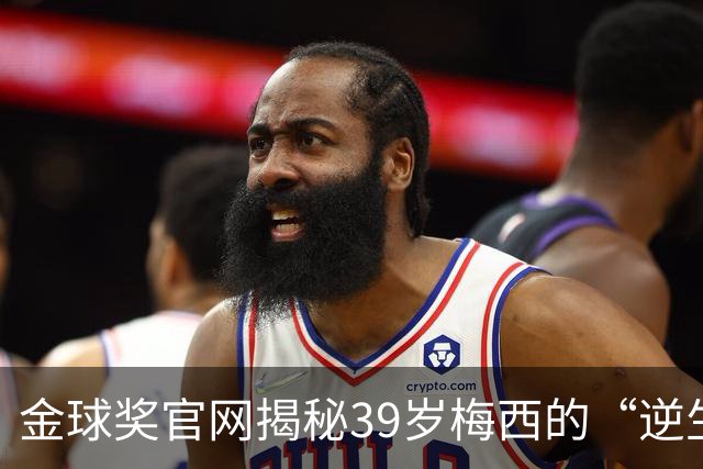 金球奖官网揭秘39岁梅西的“逆生长”秘诀：饮食、理疗与“散步”