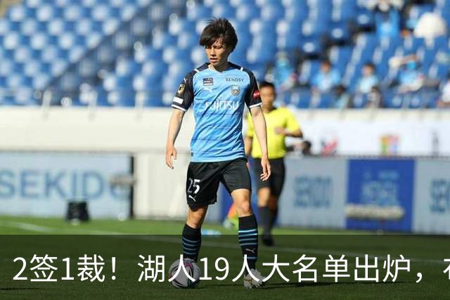 2签1裁！湖人19人大名单出炉，布朗尼可能跟随老詹一同离队