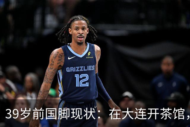 39岁前国脚现状：在大连开茶馆，活跃短视频，妻子是演员儿女双全