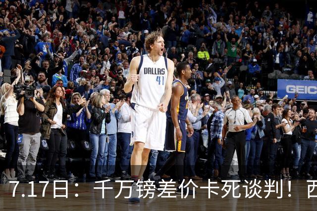 7.17日：千万镑差价卡死谈判！西甲豪门全部出局，阿森纳独占小蜘蛛转会窗口期