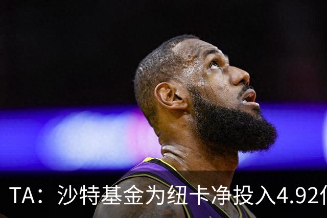 TA：沙特基金为纽卡净投入4.92亿镑，四个赛季累计亏损达2.54亿镑