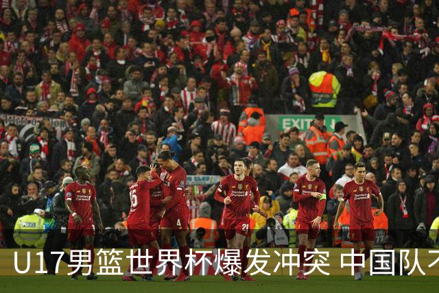 U17男篮世界杯爆发冲突 中国队不敌立陶宛淘汰赛战法国